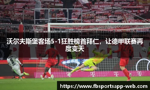 沃尔夫斯堡客场5-1狂胜榜首拜仁，让德甲联赛再度变天
