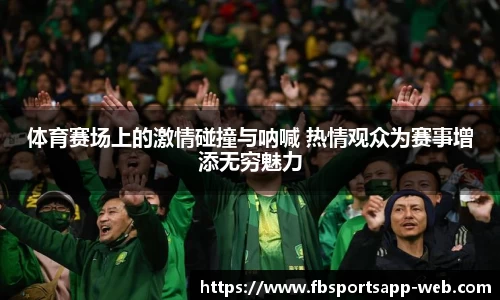 体育赛场上的激情碰撞与呐喊 热情观众为赛事增添无穷魅力
