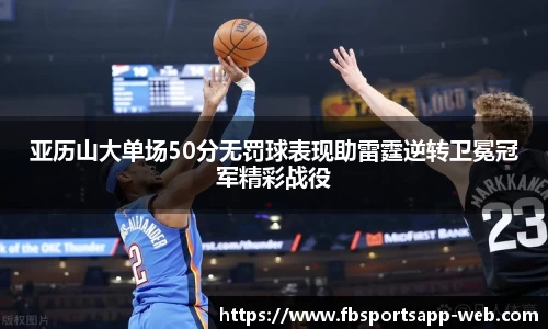 亚历山大单场50分无罚球表现助雷霆逆转卫冕冠军精彩战役
