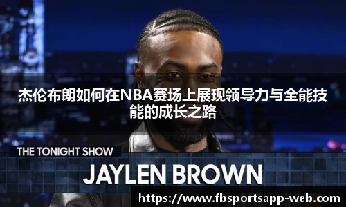 杰伦布朗如何在NBA赛场上展现领导力与全能技能的成长之路